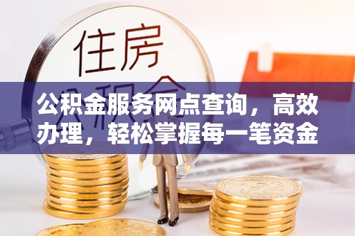 鹰手营子矿区公积金服务网点查询，高效办理，轻松掌握每一笔资金动态