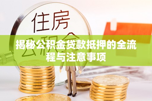 鹰手营子矿区揭秘公积金贷款抵押的全流程与注意事项