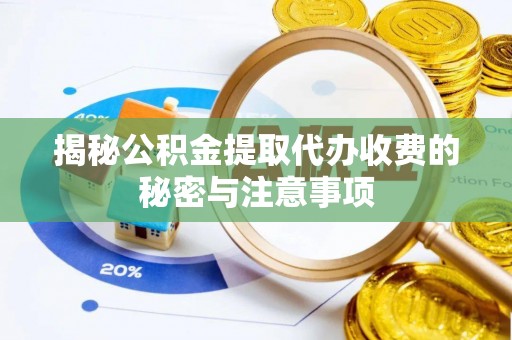 鹰手营子矿区揭秘公积金提取代办收费的秘密与注意事项
