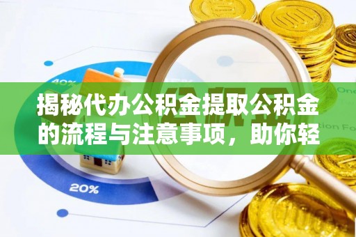 鹰手营子矿区揭秘代办公积金提取公积金的流程与注意事项，助你轻松拿回属于你的钱