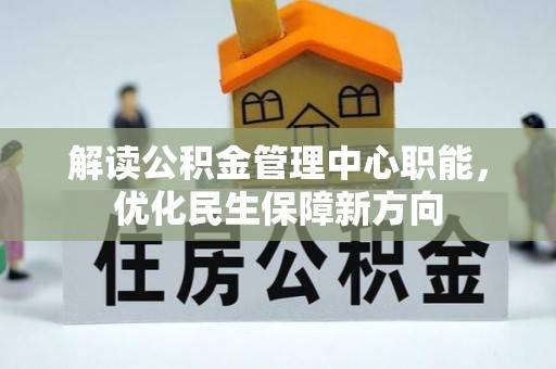 鹰手营子矿区解读公积金管理中心职能，优化民生保障新方向