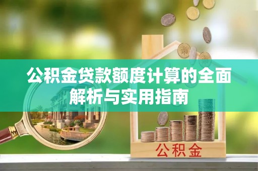 鹰手营子矿区公积金贷款额度计算的全面解析与实用指南