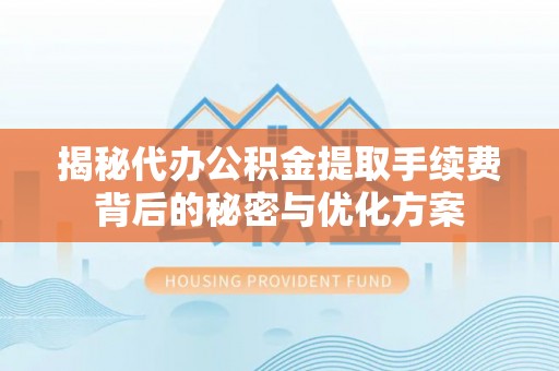 鹰手营子矿区揭秘代办公积金提取手续费背后的秘密与优化方案