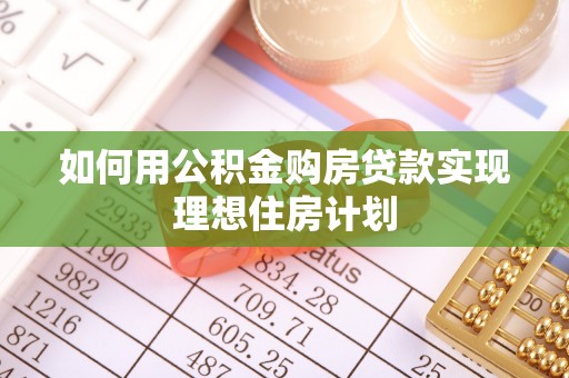 鹰手营子矿区如何用公积金购房贷款实现理想住房计划