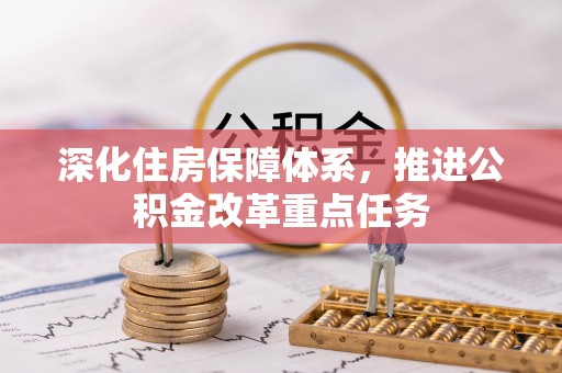 鹰手营子矿区深化住房保障体系，推进公积金改革重点任务