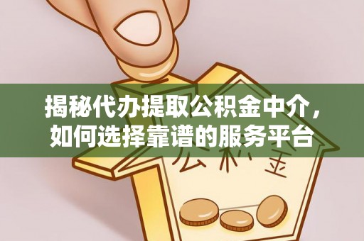 鹰手营子矿区揭秘代办提取公积金中介，如何选择靠谱的服务平台