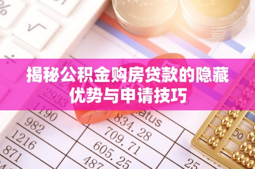 鹰手营子矿区揭秘公积金购房贷款的隐藏优势与申请技巧