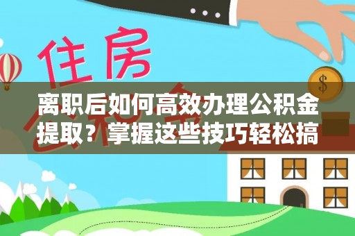 鹰手营子矿区离职后如何高效办理公积金提取？掌握这些技巧轻松搞定