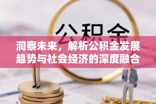 鹰手营子矿区洞察未来，解析公积金发展趋势与社会经济的深度融合