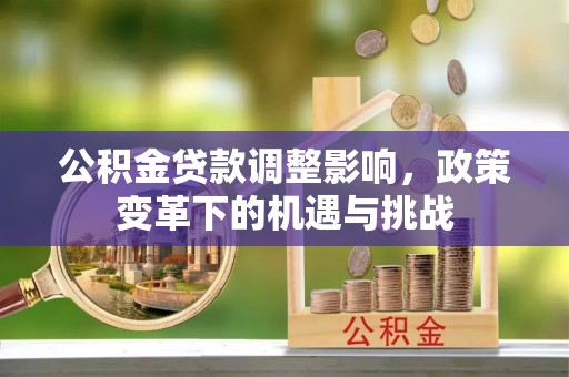 鹰手营子矿区公积金贷款调整影响，政策变革下的机遇与挑战