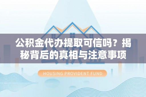 鹰手营子矿区公积金代办提取可信吗？揭秘背后的真相与注意事项