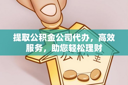 鹰手营子矿区提取公积金公司代办，高效服务，助您轻松理财
