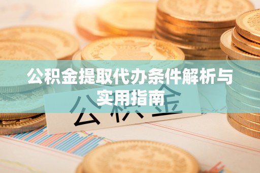 鹰手营子矿区公积金提取代办条件解析与实用指南