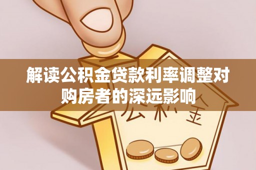 鹰手营子矿区解读公积金贷款利率调整对购房者的深远影响