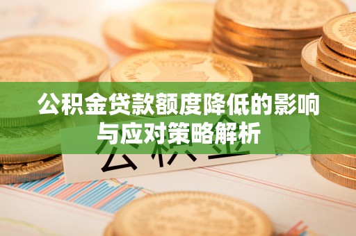 鹰手营子矿区公积金贷款额度降低的影响与应对策略解析