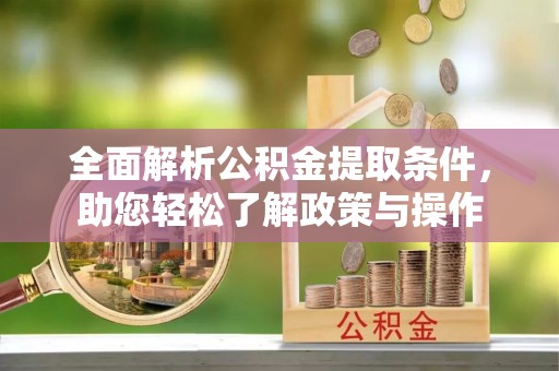 鹰手营子矿区全面解析公积金提取条件，助您轻松了解政策与操作