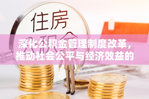 鹰手营子矿区深化公积金管理制度改革，推动社会公平与经济效益的双赢