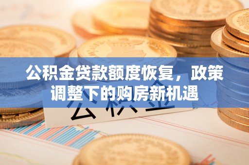 鹰手营子矿区公积金贷款额度恢复，政策调整下的购房新机遇