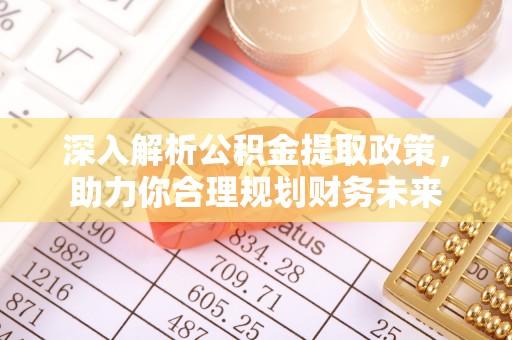 鹰手营子矿区深入解析公积金提取政策，助力你合理规划财务未来
