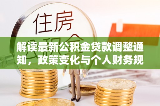 鹰手营子矿区解读最新公积金贷款调整通知，政策变化与个人财务规划的影响