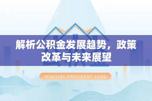 鹰手营子矿区解析公积金发展趋势，政策改革与未来展望