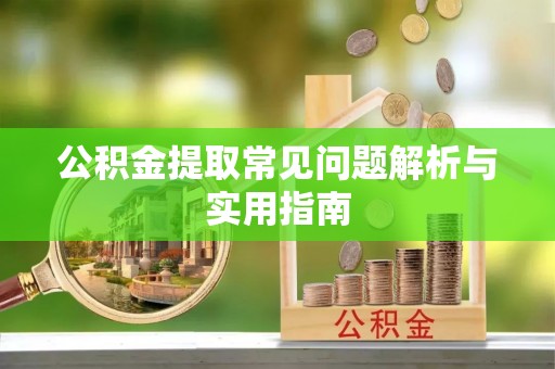 鹰手营子矿区公积金提取常见问题解析与实用指南
