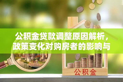 鹰手营子矿区公积金贷款调整原因解析，政策变化对购房者的影响与应对