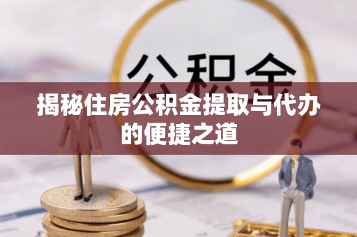 鹰手营子矿区揭秘住房公积金提取与代办的便捷之道
