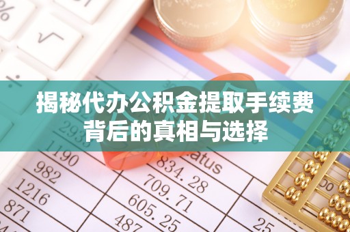 鹰手营子矿区揭秘代办公积金提取手续费背后的真相与选择