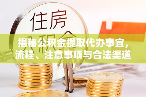 鹰手营子矿区揭秘公积金提取代办事宜，流程、注意事项与合法渠道