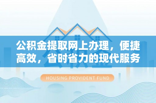 鹰手营子矿区公积金提取网上办理，便捷高效，省时省力的现代服务