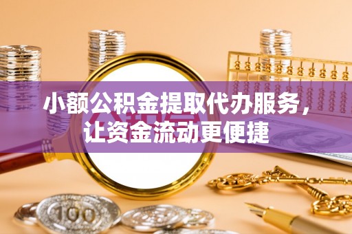 鹰手营子矿区小额公积金提取代办服务，让资金流动更便捷