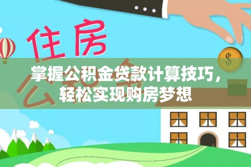 鹰手营子矿区掌握公积金贷款计算技巧，轻松实现购房梦想