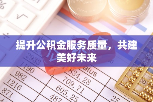 鹰手营子矿区提升公积金服务质量，共建美好未来