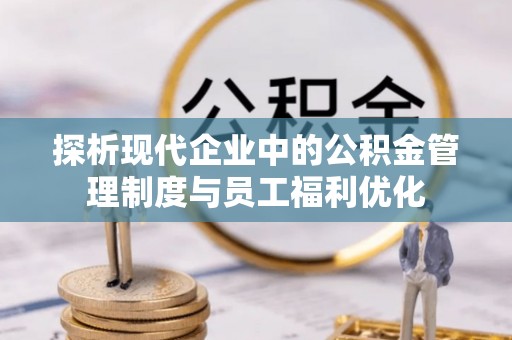 鹰手营子矿区探析现代企业中的公积金管理制度与员工福利优化