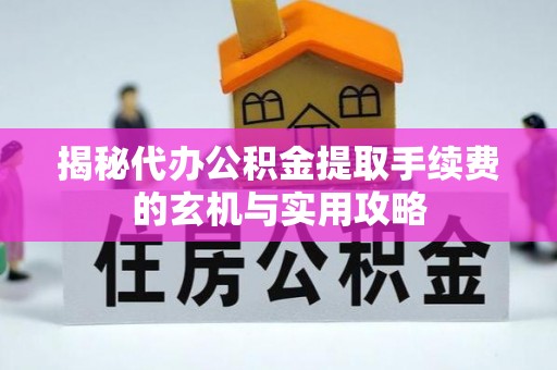 鹰手营子矿区揭秘代办公积金提取手续费的玄机与实用攻略