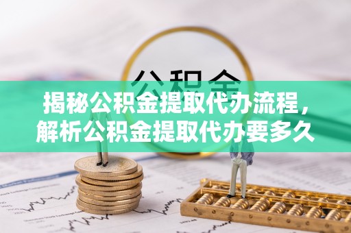 鹰手营子矿区揭秘公积金提取代办流程，解析公积金提取代办要多久的真相