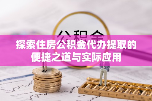 鹰手营子矿区探索住房公积金代办提取的便捷之道与实际应用
