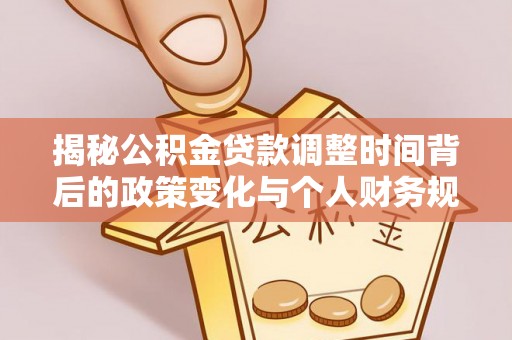 鹰手营子矿区揭秘公积金贷款调整时间背后的政策变化与个人财务规划