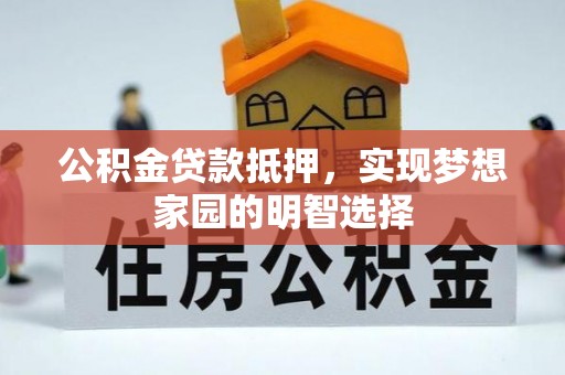 鹰手营子矿区公积金贷款抵押，实现梦想家园的明智选择