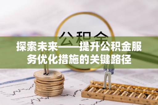 鹰手营子矿区探索未来——提升公积金服务优化措施的关键路径