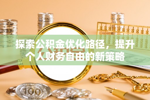 鹰手营子矿区探索公积金优化路径，提升个人财务自由的新策略