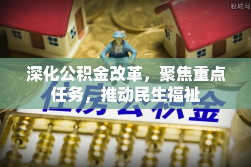 鹰手营子矿区深化公积金改革，聚焦重点任务，推动民生福祉