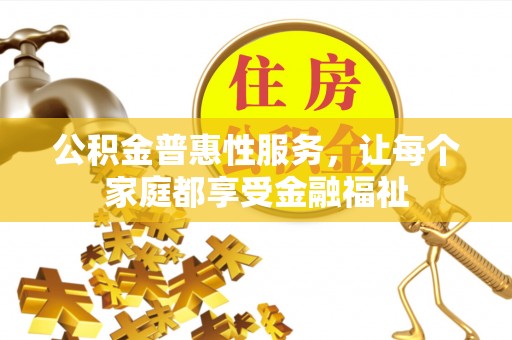 鹰手营子矿区公积金普惠性服务，让每个家庭都享受金融福祉