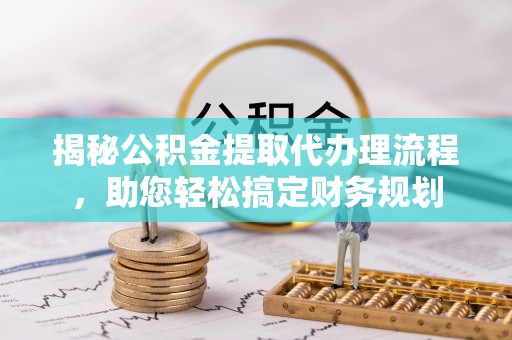 鹰手营子矿区揭秘公积金提取代办理流程，助您轻松搞定财务规划