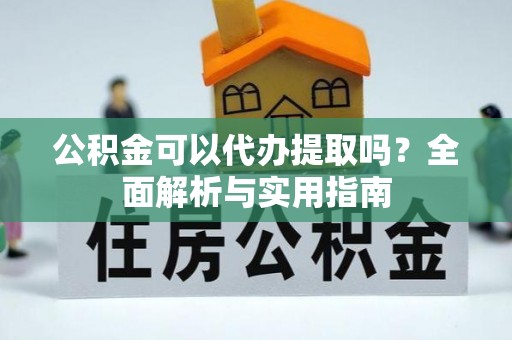 鹰手营子矿区公积金可以代办提取吗？全面解析与实用指南