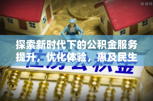 鹰手营子矿区探索新时代下的公积金服务提升，优化体验，惠及民生