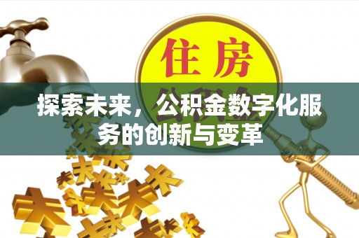 鹰手营子矿区探索未来，公积金数字化服务的创新与变革