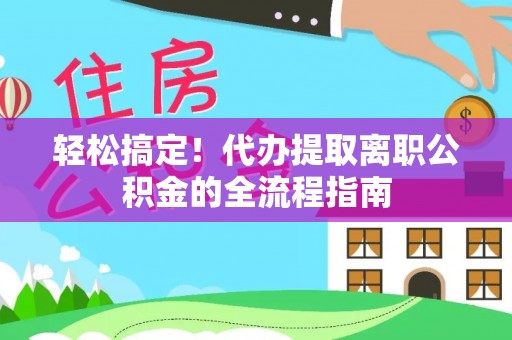 鹰手营子矿区轻松搞定！代办提取离职公积金的全流程指南