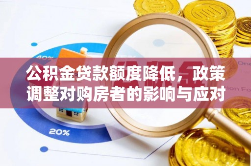 鹰手营子矿区公积金贷款额度降低，政策调整对购房者的影响与应对策略